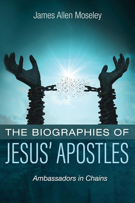 The Biographies of Jesus’ Apostles : Ambassadors in Chains